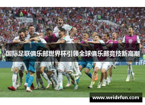国际足联俱乐部世界杯引领全球俱乐部竞技新高潮