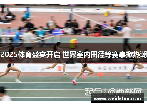2025体育盛宴开启 世界室内田径等赛事掀热潮
